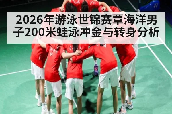 2026年游泳世锦赛覃海洋男子200米蛙泳冲金与转身分析