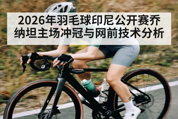 2026年羽毛球印尼公开赛乔纳坦主场冲冠与网前技术分析
