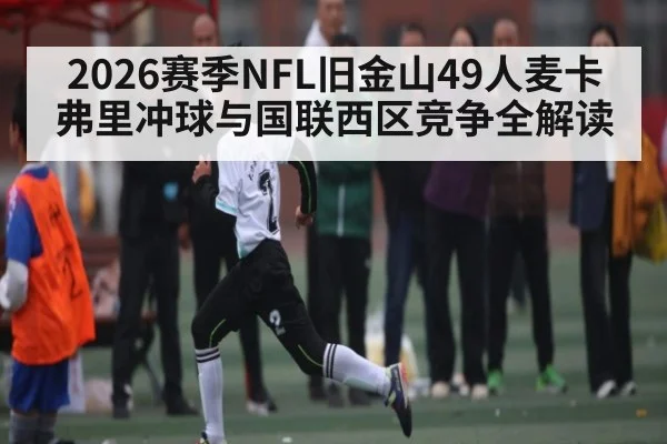 2026赛季NFL旧金山49人麦卡弗里冲球与国联西区竞争全解读
