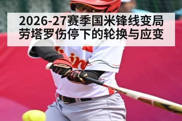 2026-27赛季国米锋线变局 劳塔罗伤停下的轮换与应变